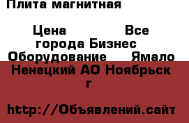 Плита магнитная 7208 0003 › Цена ­ 20 000 - Все города Бизнес » Оборудование   . Ямало-Ненецкий АО,Ноябрьск г.